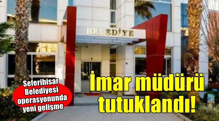 Seferihisar Belediyesi operasyonunda imar müdürü tutuklandı!