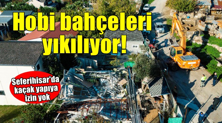 Seferihisar da hobi bahçeleri yıkılıyor!
