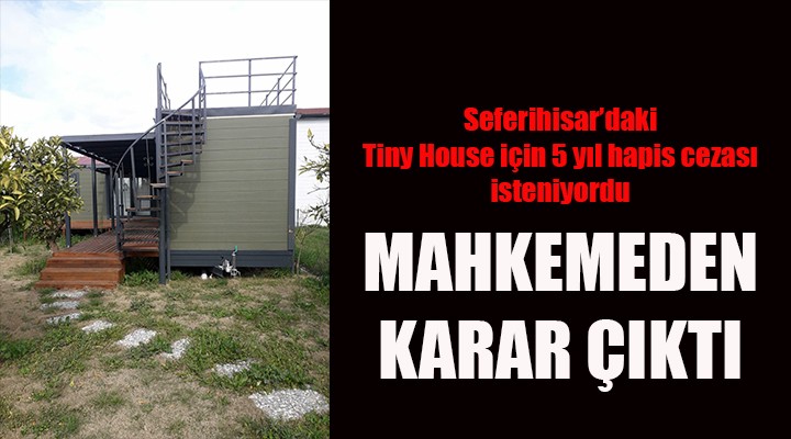 Seferihisar daki davalık olan Tiny house ile ilgili karar çıktı