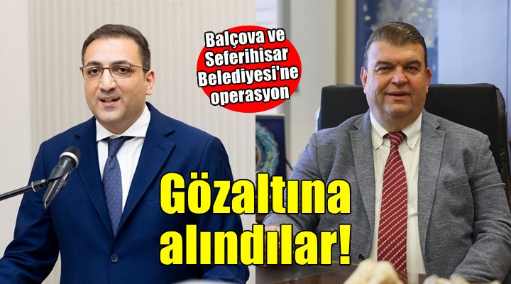 Seferihisar ve Balçova belediye başkanları gözaltına alındı