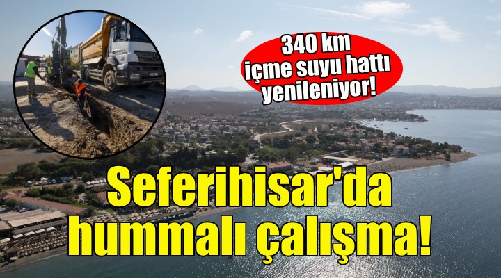 Seferihisar’da 340 km içme suyu hattı yenileniyor!