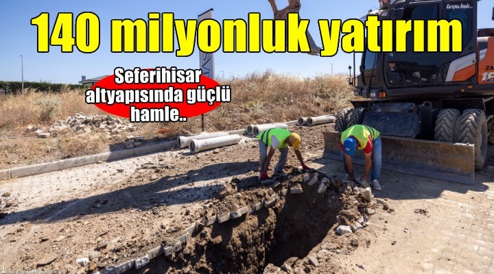 Seferihisar’ın altyapısına 140 milyon liralık yatırım