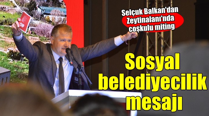 Selçuk Balkan dan Zeytinalanı mitinginde sosyal belediyecilik mesajı..