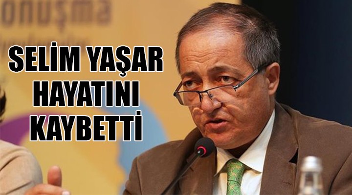 Selim Yaşar hayatını kaybetti