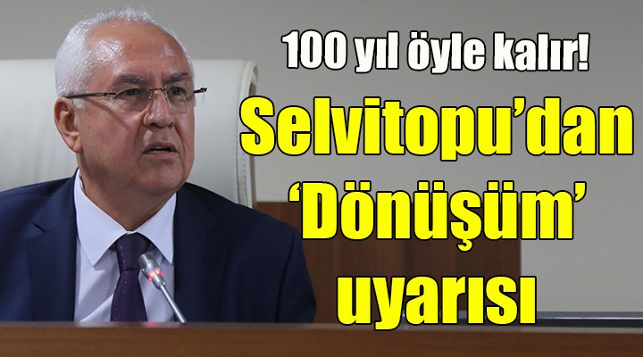 Selvitopu dan  Dönüşüm  uyarısı