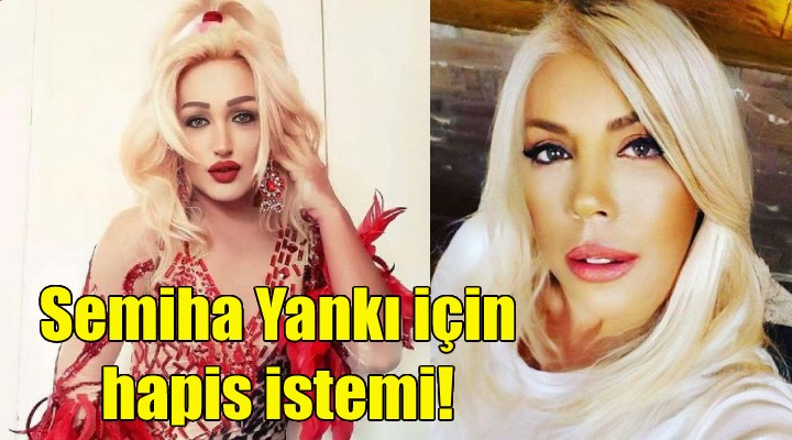 Semiha Yankı için hapis istemi!