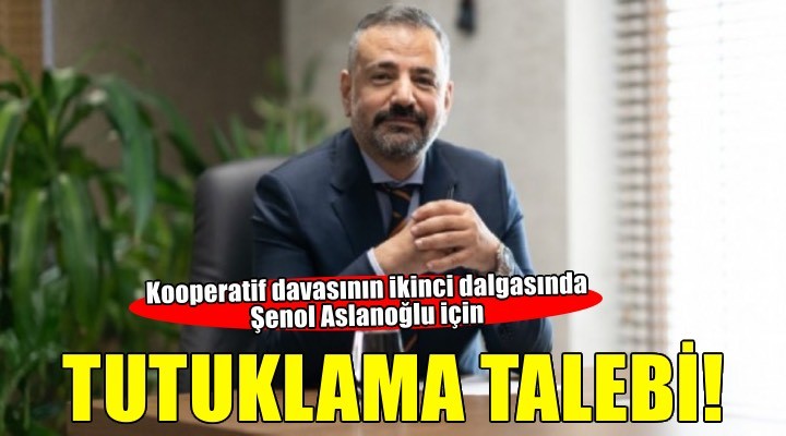 Şenol Aslanoğlu için tutuklama talebi!