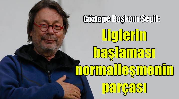 Sepil: Liglerin başlaması normalleşmenin parçası