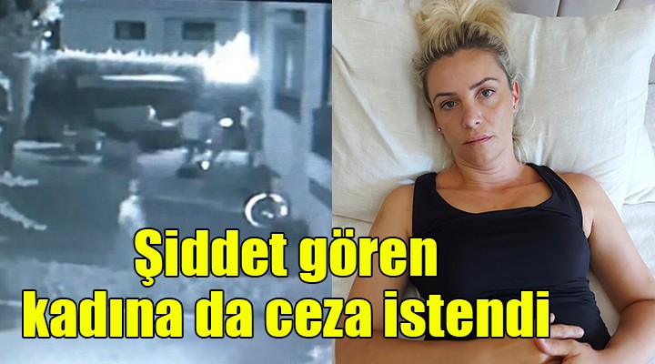 Şiddet gören kadına da ceza istendi!