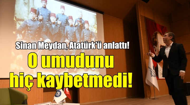 Sinan Meydan, Atatürk ü anlattı!
