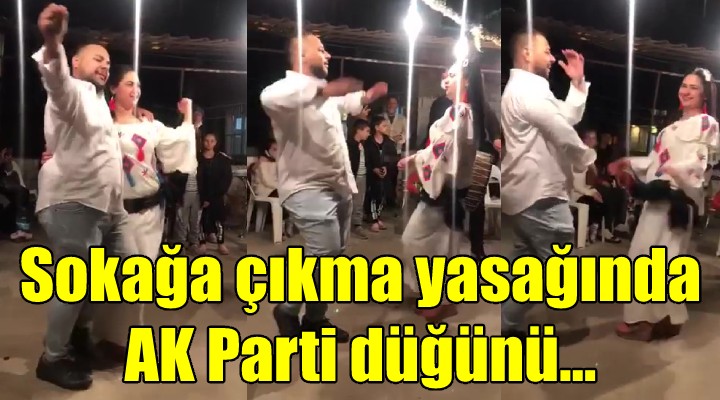 Sokağa çıkma yasağında AK Parti düğünü...