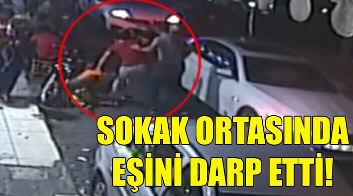 Sokak ortasında eşini darp etti!