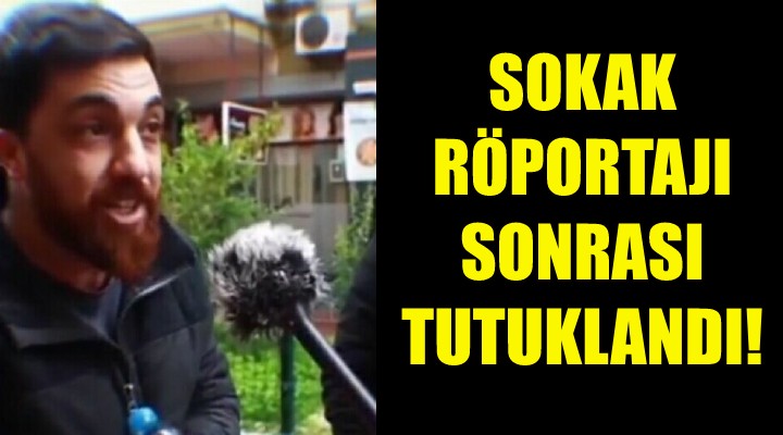 Sokak röportajı sonrası tutuklandı!