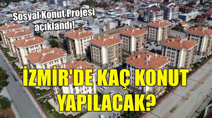 Sosyal Konut Projesi nin detayları belli oldu... İzmir de kaç konut yapılacak?