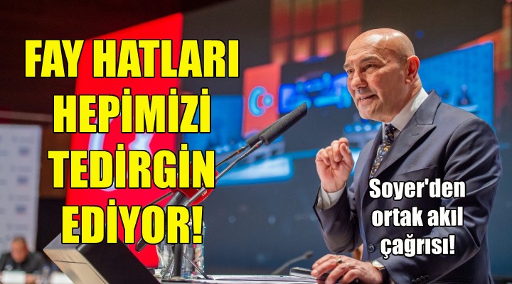 Soyer: Fay hatları hepimizi tedirgin ediyor!