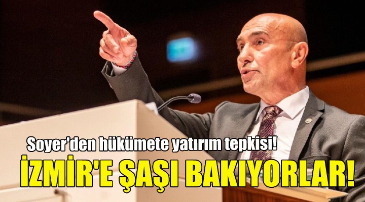 Soyer: İzmir e şaşı bakıyorlar!