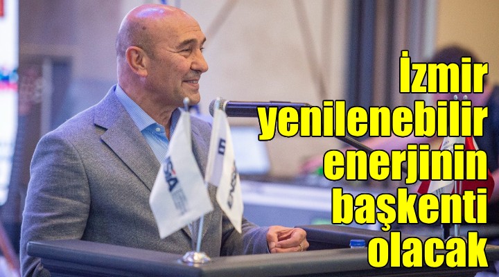 Soyer: İzmir yenilenebilir enerjinin başkenti olacak 