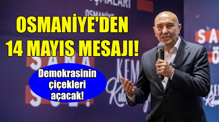 Soyer, Osmaniye den 14 Mayıs mesajı verdi!