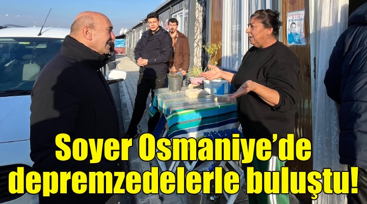 Soyer, Osmaniye’de depremzedelerle buluştu!