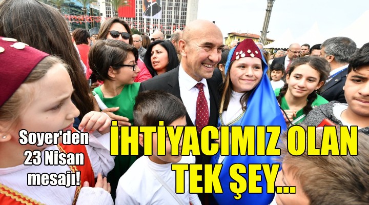 Soyer den 23 Nisan mesajı: İhtiyacımız olan tek şey...