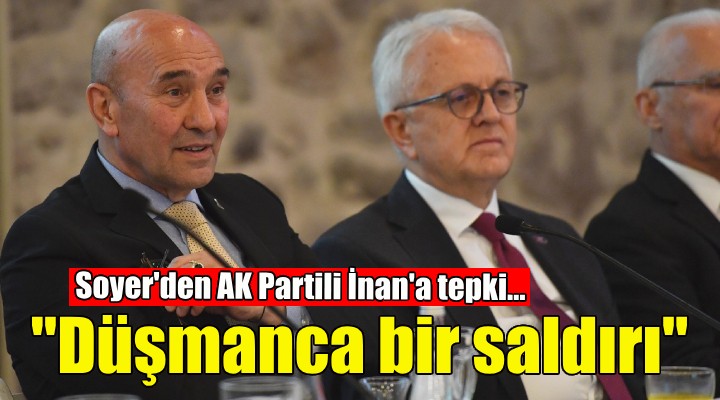 Soyer den AK Partili İnan a tepki: Düşmanca bir saldırı!