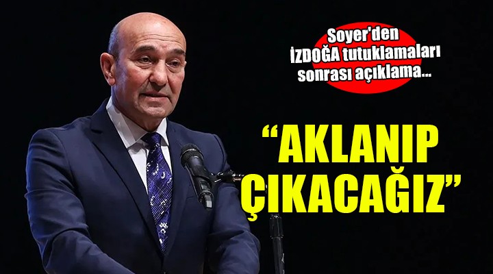 Soyer'den İZDOĞA tutuklamaları sonrası açıklama... 'Aklanıp çıkacağız'