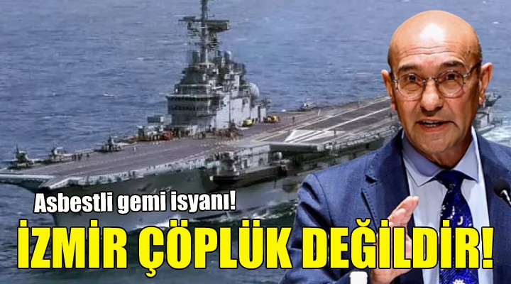 Soyer den asbestli gemi isyanı: İzmir çöplük değildir!