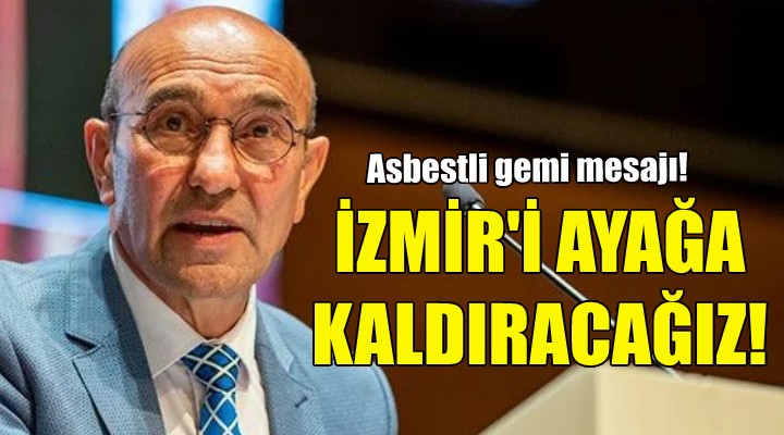 Soyer den asbestli gemi mesajı: İzmir i ayağa kaldıracağız!
