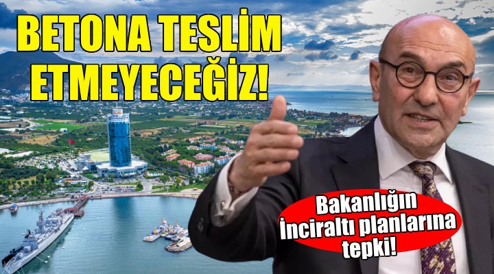 Soyer den bakanlığın İnciraltı planlarına tepki!