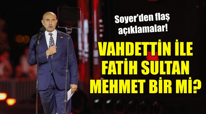 Soyer den flaş açıklamalar: Vahdettin ile Fatih Sultan Mehmet bir mi?