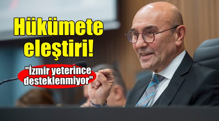 Soyer den hükümete eleştiri: İzmir yeterince desteklenmiyor!