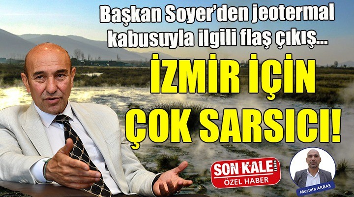 Soyer den jeotermal kabusuyla ilgili flaş çıkış... İZMİR İÇİN ÇOK SARSICI!