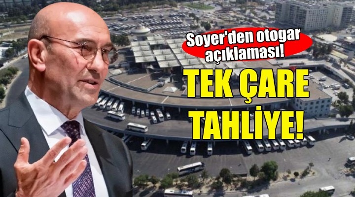 Soyer den otogar açıklaması: Tek çare tahliye!