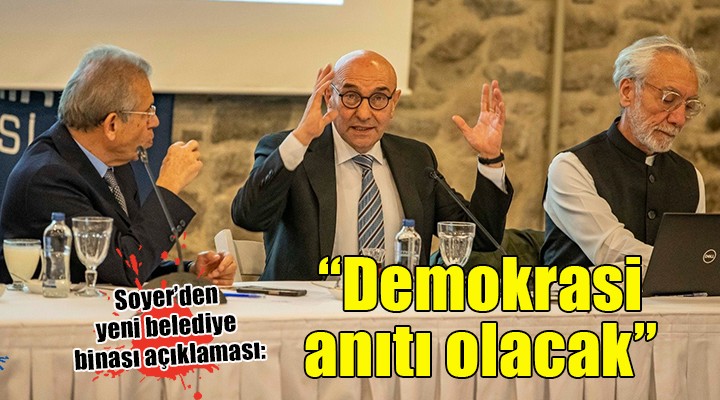 Soyer den yeni belediye binası açıklaması:  Demokrasi anıtı olacak 