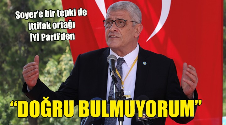 Soyer e bir tepki de ittifak ortağı İYİ Parti den...  DOĞRU BULMUYORUM 