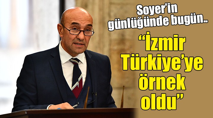 Soyer in günlüğünde bugün...  İzmir Türkiye ye örnek oldu 