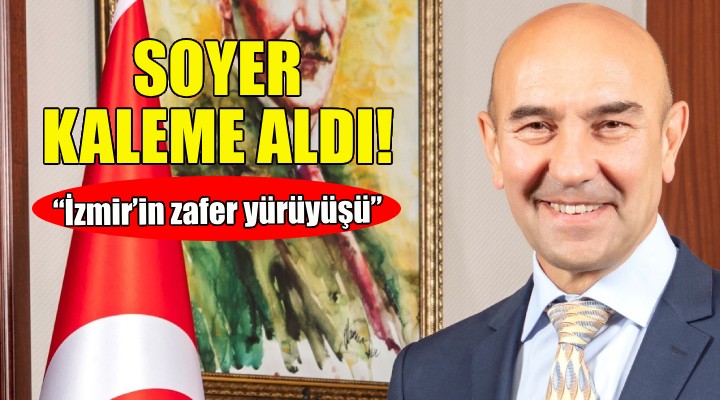 Soyer kaleme aldı: İzmir in zafer yürüyüşü...