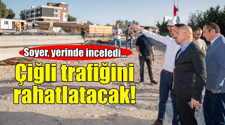 Soyer yerinde inceledi... Çiğli trafiğini rahatlatacak proje!