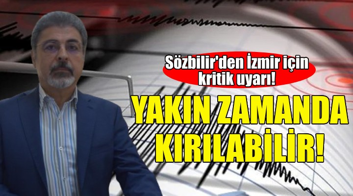 Sözbilir den İzmir için kritik uyarı: Yakın zamanda kırılabilir!