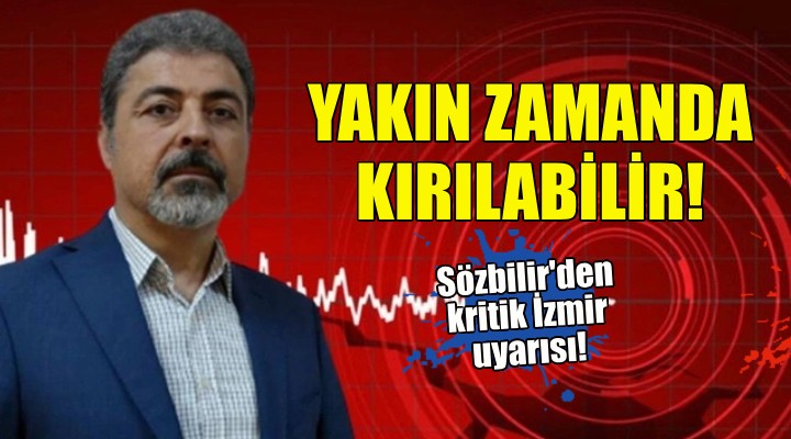 Sözbilir den İzmir uyarısı: Yakın gelecekte kırılabilir!