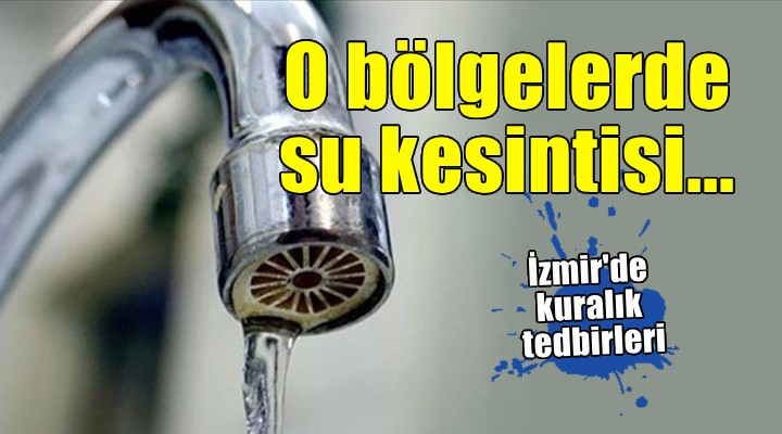 İzmir de o bölgelerde su kesintileri uygulanacak