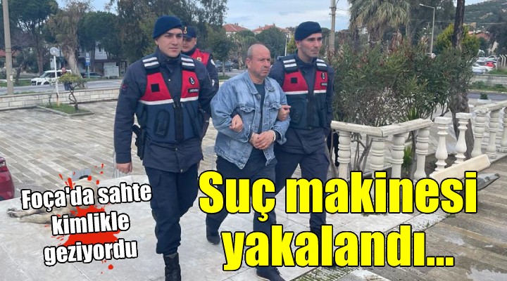 Suç makinesi Foça da yakalandı