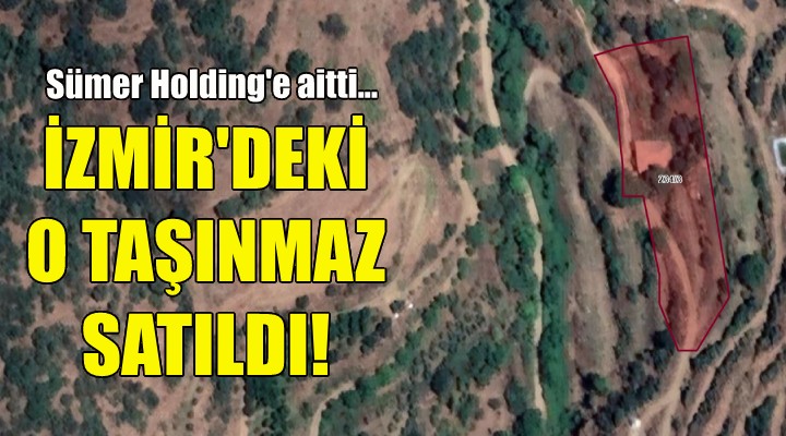Sümer Holding e aitti... İzmir deki o arazi satıldı!