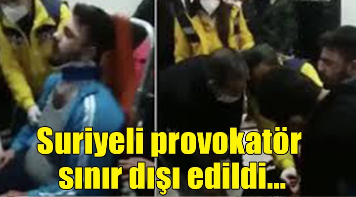 Suriyeli provokatör sınır dışı edildi...