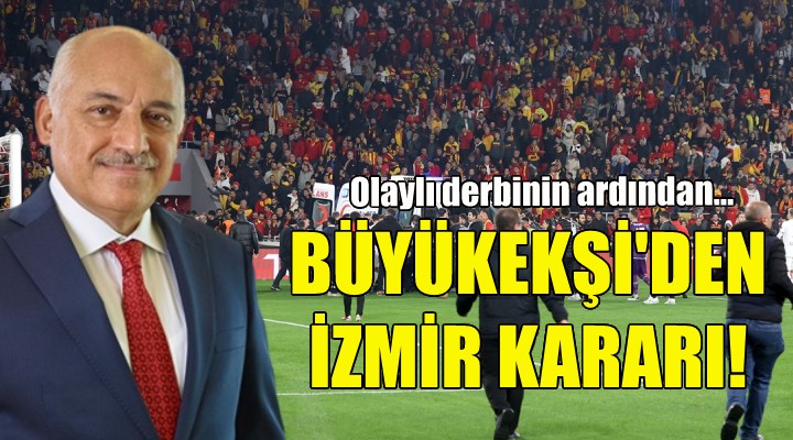 TFF Başkanı Büyükekşi den İzmir kararı!