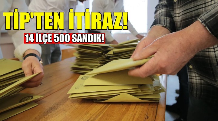 TİP ten İzmir deki çok sayıda sandığa itiraz!