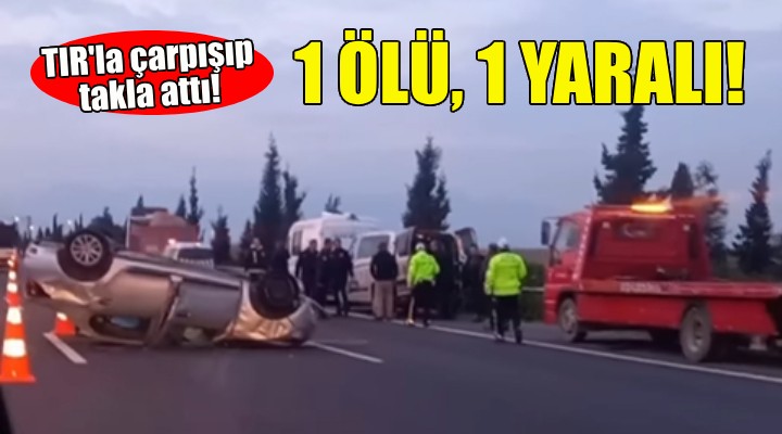 TIR la çarpışıp takla attı: 1 ölü, 1 yaralı!