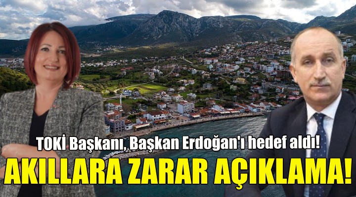 TOKİ Başkanı ndan akıllara zarar Karaburun açıklaması!