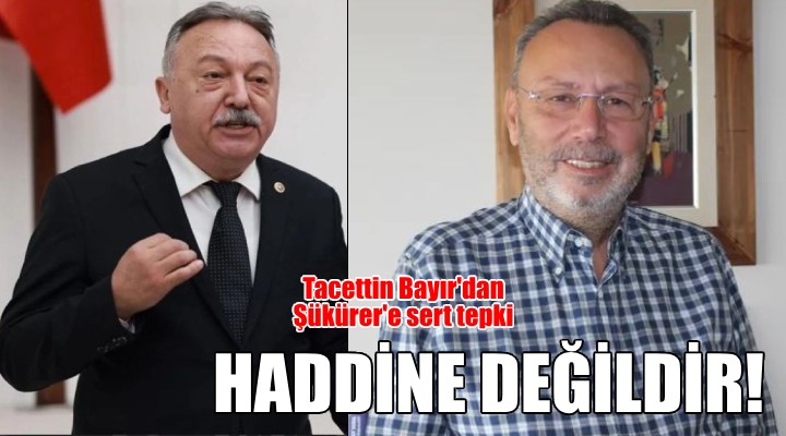 Tacettin Bayır dan Şükürer e sert tepki: Kimsenin haddi değildir!