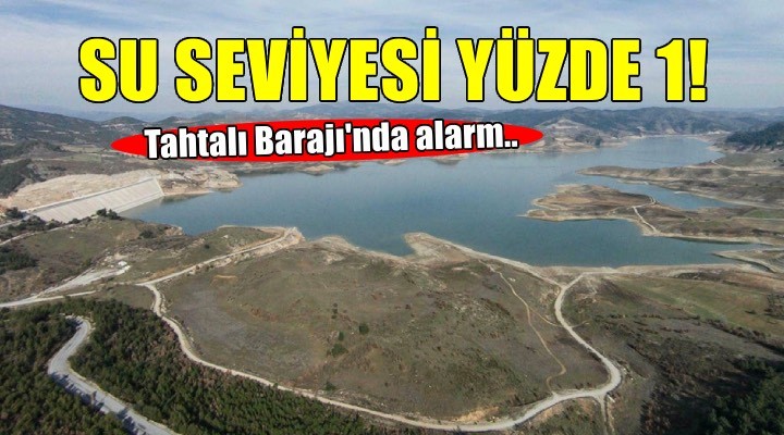 Tahtalı Barajı’nda su seviyesi yüzde 1 e düştü